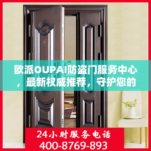 欧派OUPAI防盗门服务中心，最新权威推荐，守护您的安全门户