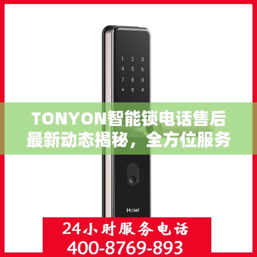 TONYON智能锁电话售后最新动态揭秘，全方位服务升级，客户体验再升级！