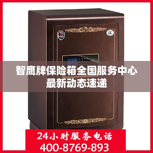 智鹰牌保险箱全国服务中心最新动态速递