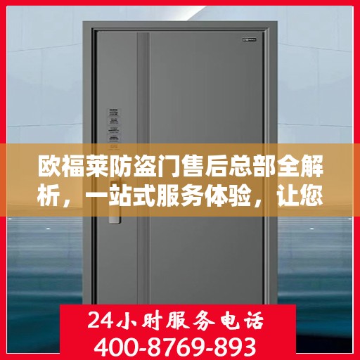 欧福莱防盗门售后总部全解析，一站式服务体验，让您无忧购锁！