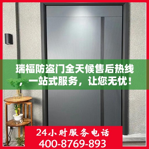 瑞福防盗门全天候售后热线，一站式服务，让您无忧！