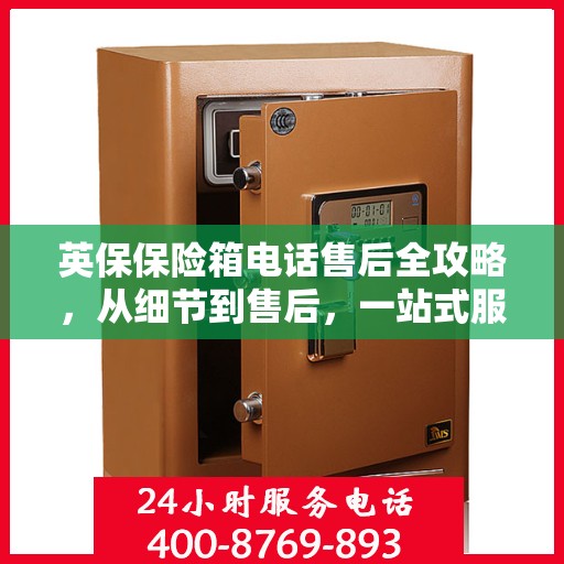 英保保险箱电话售后全攻略，从细节到售后，一站式服务解析
