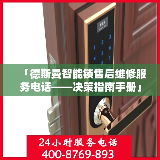 「德斯曼智能锁售后维修服务电话——决策指南手册」