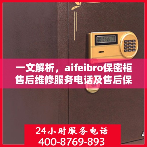 一文解析，aifeibro保密柜售后维修服务电话及售后保障详解