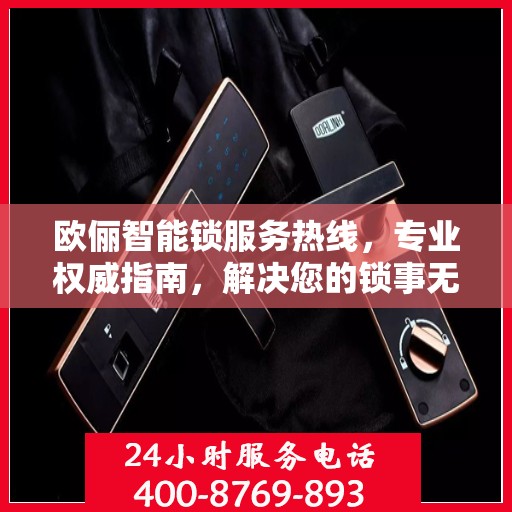 欧俪智能锁服务热线，专业权威指南，解决您的锁事无忧！