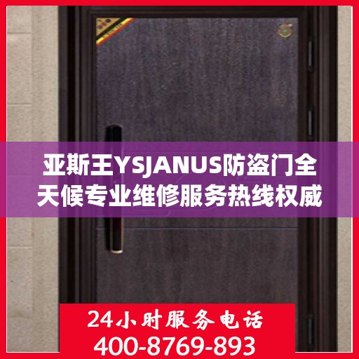 亚斯王YSJANUS防盗门全天候专业维修服务热线权威发布
