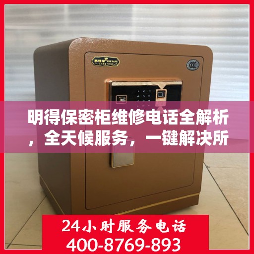 明得保密柜维修电话全解析，全天候服务，一键解决所有问题