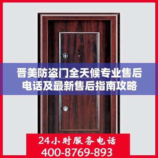 晋美防盗门全天候专业售后电话及最新售后指南攻略
