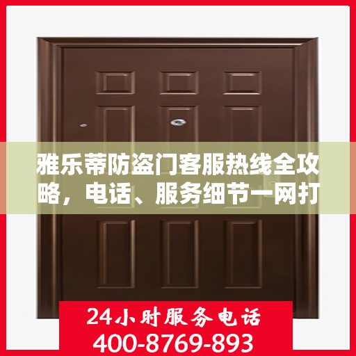 雅乐蒂防盗门客服热线全攻略，电话、服务细节一网打尽
