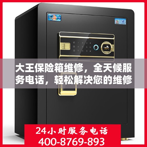 大王保险箱维修，全天候服务电话，轻松解决您的维修难题