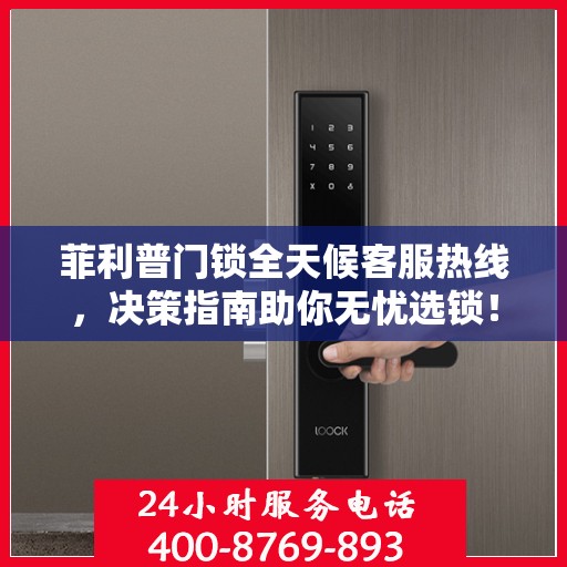 菲利普门锁全天候客服热线，决策指南助你无忧选锁！