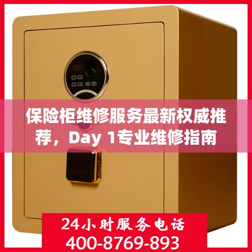 保险柜维修服务最新权威推荐，Day 1专业维修指南