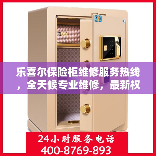 乐喜尔保险柜维修服务热线，全天候专业维修，最新权威推荐电话！