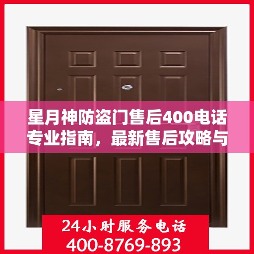 星月神防盗门售后400电话专业指南，最新售后攻略与联系方式