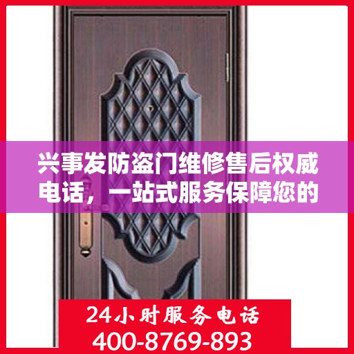 兴事发防盗门维修售后权威电话，一站式服务保障您的安全门扉