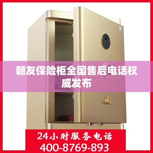 朝友保险柜全国售后电话权威发布