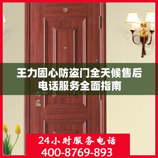 王力固心防盗门全天候售后电话服务全面指南