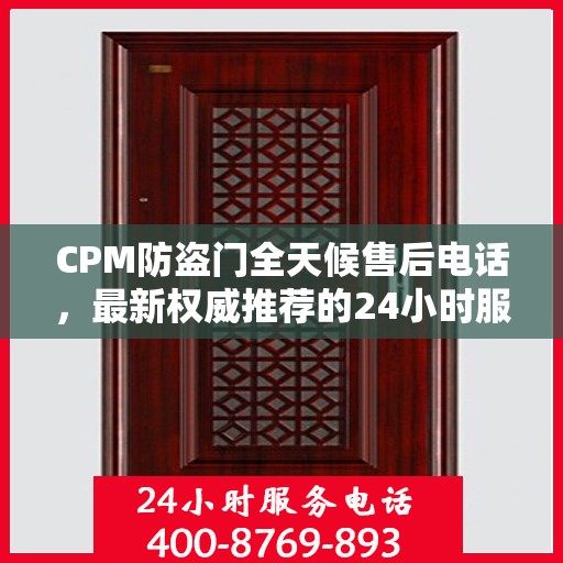 CPM防盗门全天候售后电话，最新权威推荐的24小时服务热线