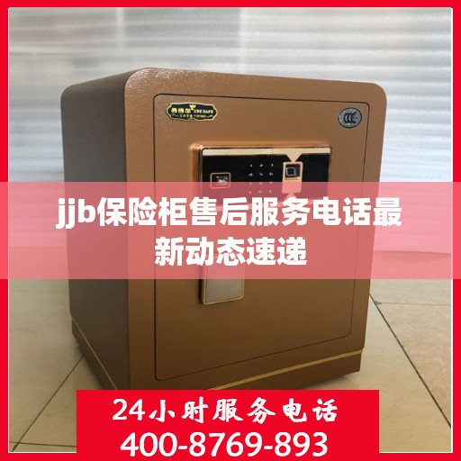 jjb保险柜售后服务电话最新动态速递