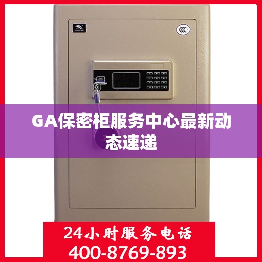 GA保密柜服务中心最新动态速递