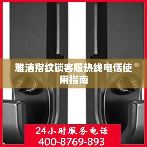 雅洁指纹锁客服热线电话使用指南