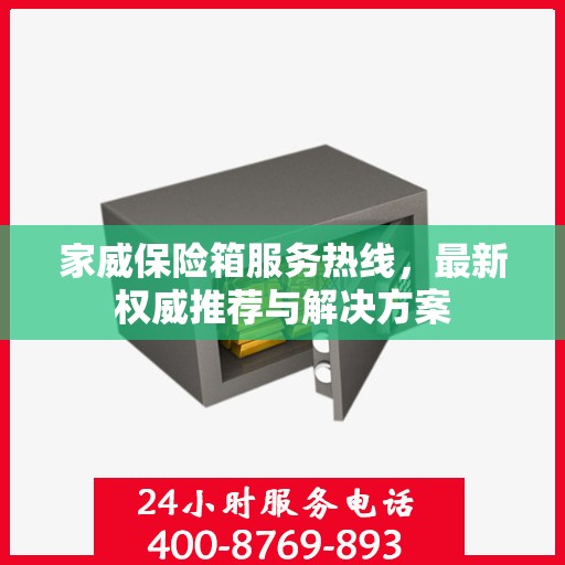 家威保险箱服务热线，最新权威推荐与解决方案