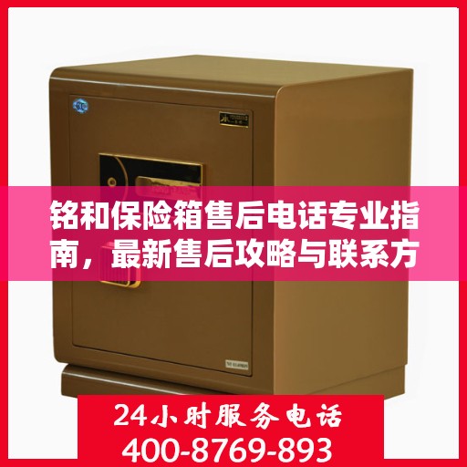 铭和保险箱售后电话专业指南，最新售后攻略与联系方式