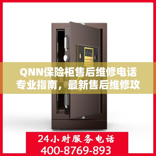 QNN保险柜售后维修电话专业指南，最新售后维修攻略与联系方式
