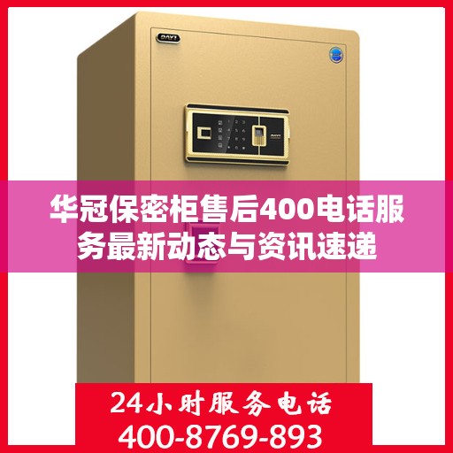 华冠保密柜售后400电话服务最新动态与资讯速递