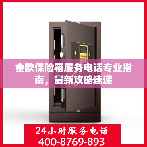 金欧保险箱服务电话专业指南，最新攻略速递
