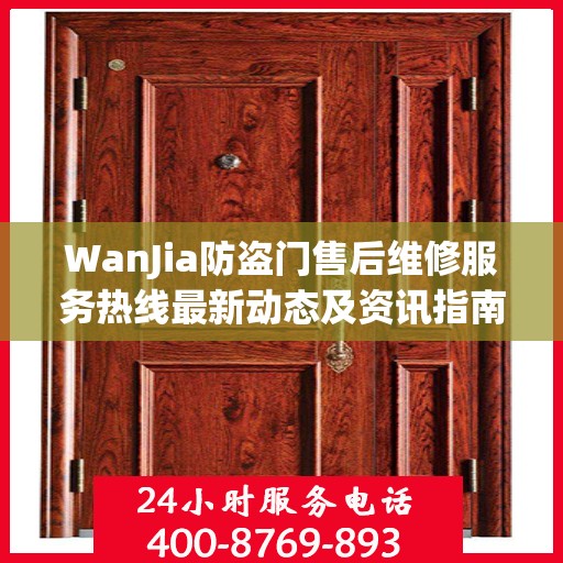 WanJia防盗门售后维修服务热线最新动态及资讯指南