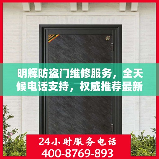明辉防盗门维修服务，全天候电话支持，权威推荐最新服务热线