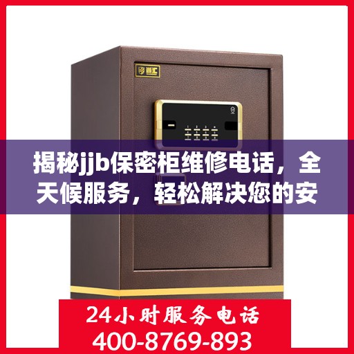 揭秘jjb保密柜维修电话，全天候服务，轻松解决您的安全存储问题