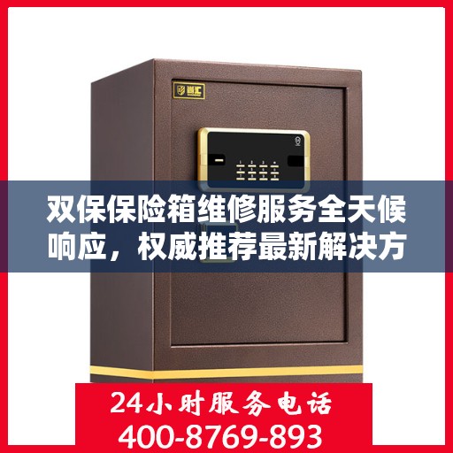双保保险箱维修服务全天候响应，权威推荐最新解决方案