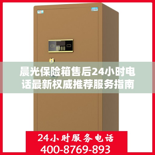 晨光保险箱售后24小时电话最新权威推荐服务指南