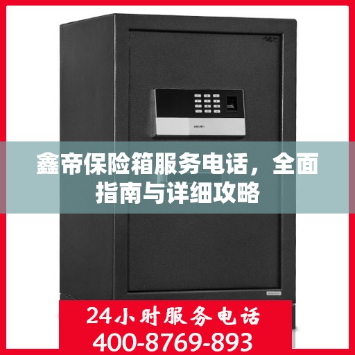 鑫帝保险箱服务电话，全面指南与详细攻略