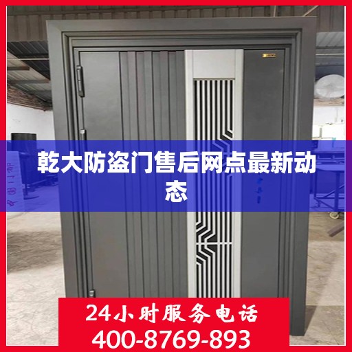 乾大防盗门售后网点最新动态