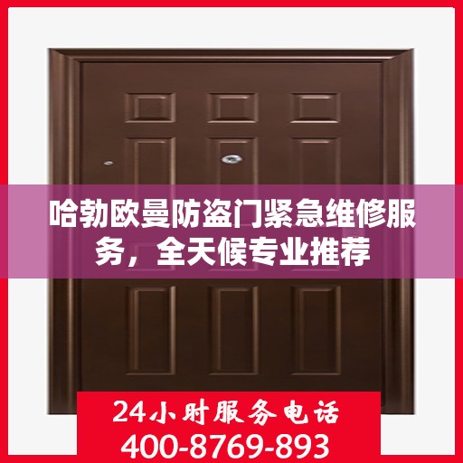 哈勃欧曼防盗门紧急维修服务，全天候专业推荐