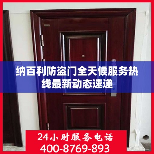 纳百利防盗门全天候服务热线最新动态速递