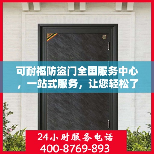 可耐福防盗门全国服务中心，一站式服务，让您轻松了解全面信息