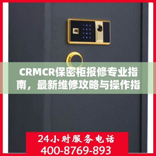 CRMCR保密柜报修专业指南，最新维修攻略与操作指南