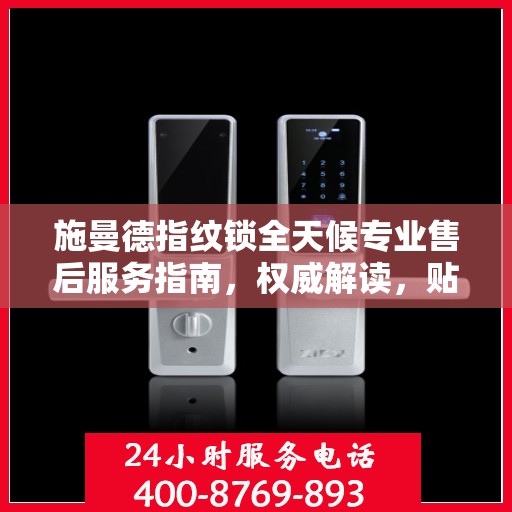 施曼德指纹锁全天候专业售后服务指南，权威解读，贴心保障