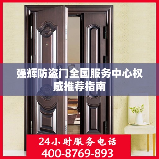 强辉防盗门全国服务中心权威推荐指南