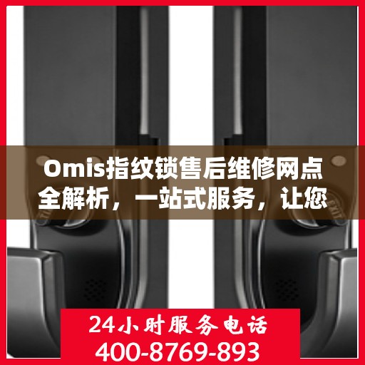Omis指纹锁售后维修网点全解析，一站式服务，让您无忧售后！
