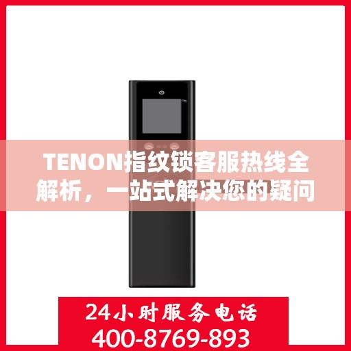 TENON指纹锁客服热线全解析，一站式解决您的疑问和需求