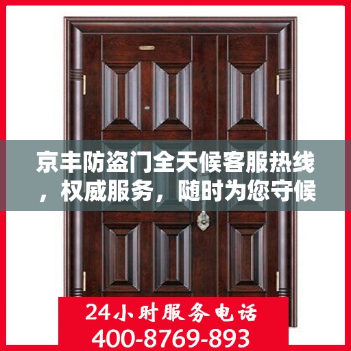 京丰防盗门全天候客服热线，权威服务，随时为您守候