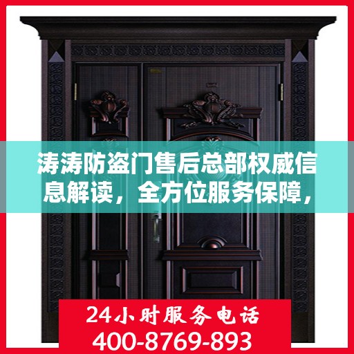 涛涛防盗门售后总部权威信息解读，全方位服务保障，让您无忧选择防盗门！