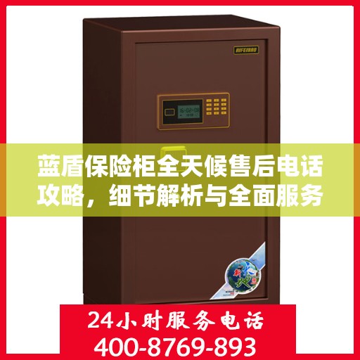 蓝盾保险柜全天候售后电话攻略，细节解析与全面服务体验