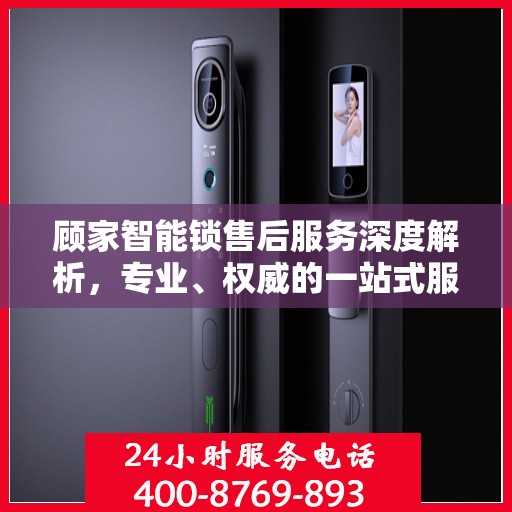顾家智能锁售后服务深度解析，专业、权威的一站式服务体验