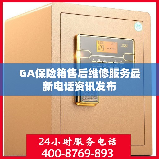 GA保险箱售后维修服务最新电话资讯发布